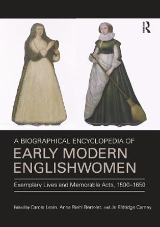 A Biographical Encyclopedia of Early Modern Englishwomen: Exemplary Lives and Memorable Acts, 1500-1650 by Carole Levin