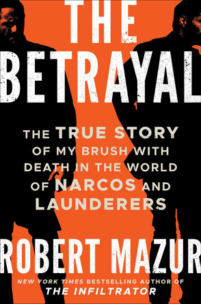 The Betrayal: The True Story of My Brush with Death in the World of Narcos, Launderers, and Treason by Robert Mazur