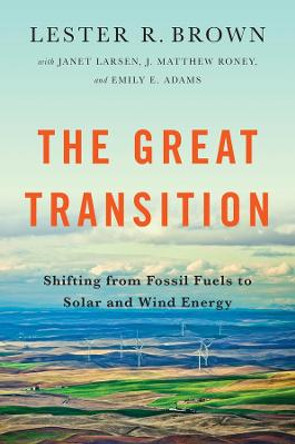 The Great Transition: Shifting from Fossil Fuels to Solar and Wind Energy by Lester R. Brown