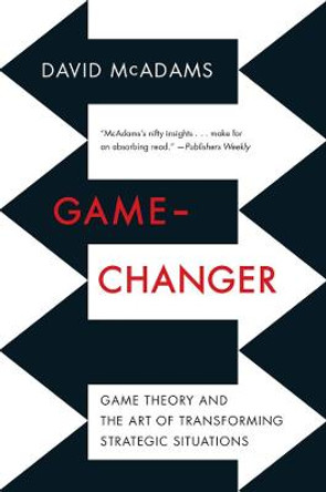 Game-Changer: Game Theory and the Art of Transforming Strategic Situations by David McAdams