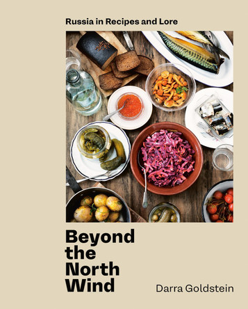 Beyond the North Wind: Recipes and Stories from Russia by Darra Goldstein