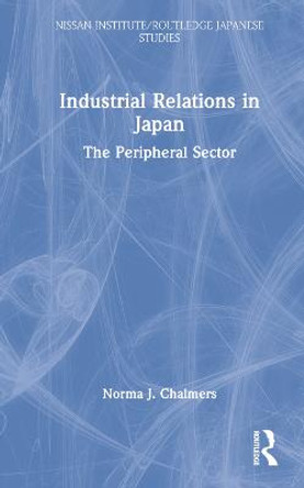 Industrial Relations in Japan: The Peripheral Sector by Norma Chalmers