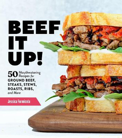 Beef It Up!: 50 Mouthwatering Recipes for Ground Beef, Steaks, Stews, Roasts, Ribs, and More by Jessica Formicola