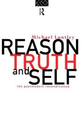 Reason, Truth and Self: The Postmodern Reconditioned by Michael Luntley