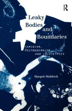 Leaky Bodies and Boundaries: Feminism, Postmodernism and (Bio)ethics by Margrit Shildrick