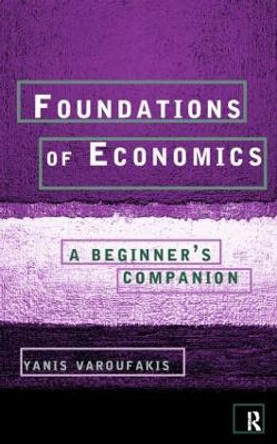 Foundations of Economics: A Beginner's Companion by Yanis Varoufakis