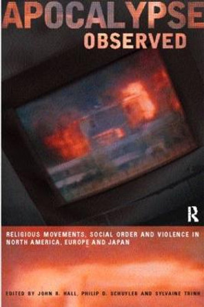 Apocalypse Observed: Religious Movements and Violence in North America, Europe and Japan by John R. Hall