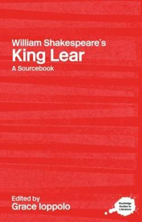 William Shakespeare's King Lear: A Routledge Study Guide and Sourcebook by Grace Ioppolo