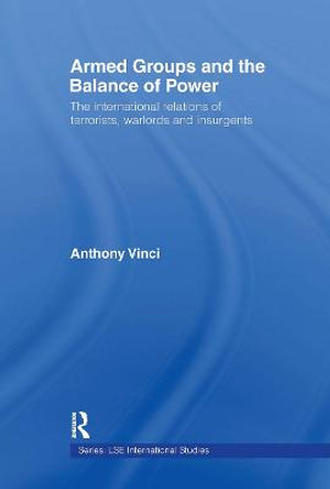 Armed Groups and the Balance of Power: The International Relations of Terrorists, Warlords and Insurgents by Anthony Vinci