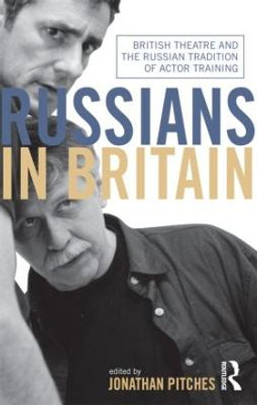 Russians in Britain: British Theatre and the Russian Tradition of Actor Training by Jonathan Pitches