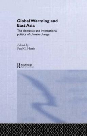 Global Warming and East Asia: The Domestic and International Politics of Climate Change by Paul G. Harris