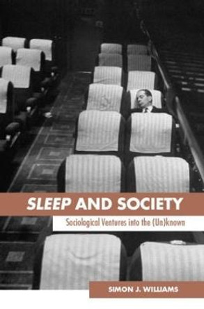 Sleep and Society: Sociological Ventures into the Un(known) by Simon J. Williams