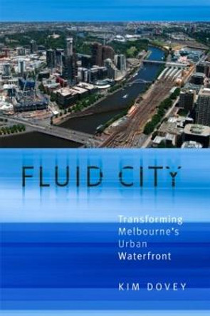 Fluid City: Transforming Melbourne's Urban Waterfront by Kim Dovey