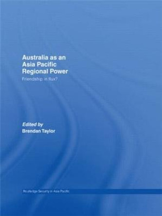 Australia as an Asia-Pacific Regional Power: Friendships in Flux? by Brendan Taylor