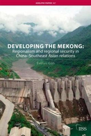 Developing the Mekong: Regionalism and Regional Security in China-Southeast Asian Relations by Evelyn Goh