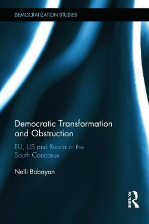 Democratic Transformation and Obstruction: EU, US, and Russia in the South Caucasus by Nelli Babayan