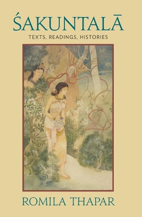 Sakuntala: Texts, Readings, Histories by Romila Thapar 9780231156547