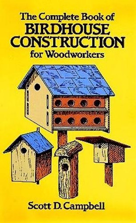 The Complete Book of Bird House Construction for Woodworkers by Scott D. Campbell 9780486244075