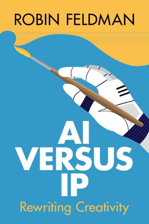 AI versus IP: Rewriting Creativity by Robin Feldman 9781009646840