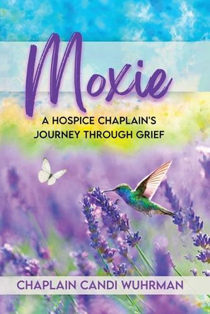 Moxie: A Hospice Chaplain's Journey Through Grief: A Hospice Chaplain's Journey Through Grief by Chaplain Candi Wuhrman 9781970157789
