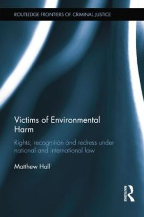 Victims of Environmental Harm: Rights, Recognition and Redress Under National and International Law by Matthew Hall