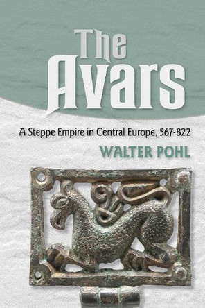The Avars: A Steppe Empire in Central Europe, 567–822 Walter Pohl 9781501785092