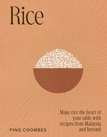 Rice: Make rice the heart of your table with recipes from Malaysia and beyond Ping Coombes 9781761501111