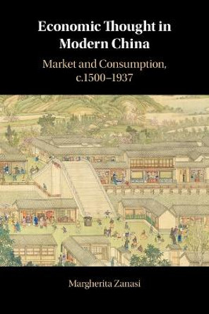 Economic Thought in Modern China: Market and Consumption, C.1500-1937 by Margherita Zanasi