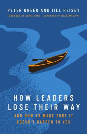 How Leaders Lose Their Way: And How to Make Sure It Doesn't Happen to You by Peter Greer 9781514013540