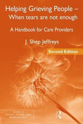 Helping Grieving People - When Tears Are Not Enough: A Handbook for Care Providers J. Shep Jeffreys (in private practice, Maryland, USA) 9780415877015