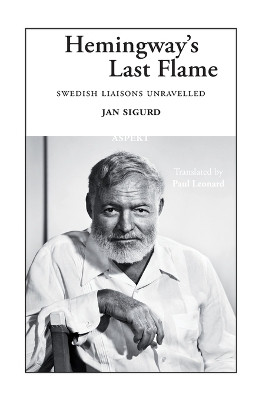 Hemingway's Last Flame: Swedish Liaisons Unravelled by Jan Sigurd 9789464241365