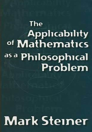 The Applicability of Mathematics as a Philosophical Problem by Mark Steiner 9780674009707