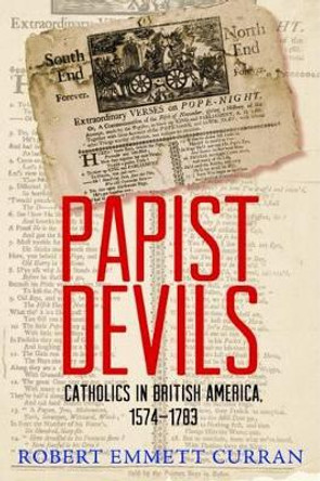 Papist Devils: Catholics in British America, 1574-1783 by Robert Emmett Curran 9780813225838