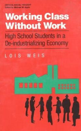 Working Class Without Work: High School Students in A De-Industrializing Economy by Lois Weis