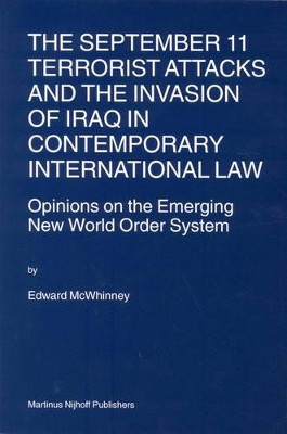 The September 11 Terrorist Attacks and the Invasion of Iraq in Contemporary International Law: Opinions on the Emerging New World Order System by Edward McWhinney 9789004141438