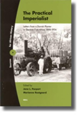 The Practical Imperialist: Letters from a Danish Planter in German East Africa 1888-1906 by Professor Jane L. Parpart 9789004147423