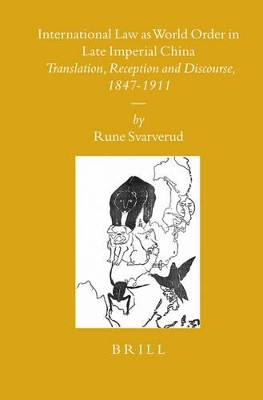 International Law as World Order in Late Imperial China: Translation, Reception and Discourse, 1847-1911 by Rune Svarverud 9789004160194