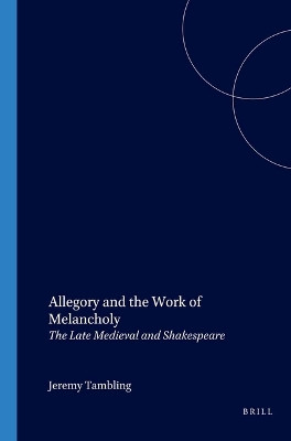 Allegory and the Work of Melancholy: The Late Medieval and Shakespeare by Professor Jeremy Tambling 9789042010185