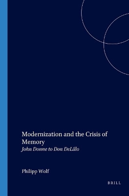 Modernization and the Crisis of Memory: John Donne to Don DeLillo by Philipp Wolf 9789042015289