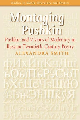 Montaging Pushkin: Pushkin and Visions of Modernity in Russian Twentieth-Century Poetry by Alexandra Smith 9789042020122