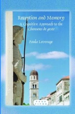 Reception and Memory: A Cognitive Approach to the <i>Chansons de geste</i> by Paula Leverage 9789042030428