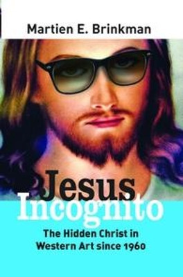 Jesus Incognito: The Hidden Christ in Western Art since 1960 by Martien E. Brinkman 9789042036239