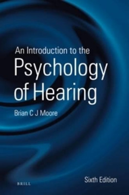 An Introduction to the Psychology of Hearing: Sixth Edition by Brian Moore 9789004252424