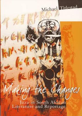 Making the Changes: Jazz in South African Literature and Reportage by Michael Titlestad 9781868882915