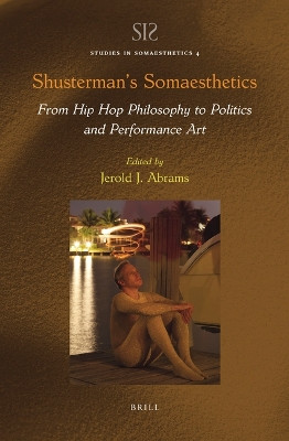 Shusterman’s Somaesthetics: From Hip Hop Philosophy to Politics and Performance Art by Jerold J. Abrams 9789004470545