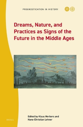 Dreams, Nature, and Practices as Signs of the Future in the Middle Ages by Klaus Herbers 9789004515994