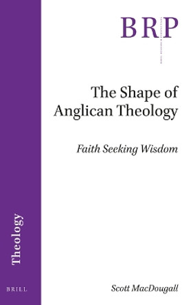 The Shape of Anglican Theology: Faith Seeking Wisdom by Scott MacDougall 9789004517851