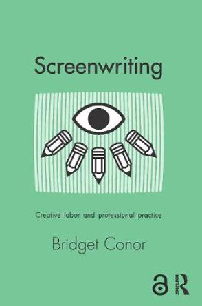 Screenwriting: Creative Labor and Professional Practice by Bridget Conor
