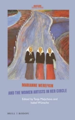 Marianne Werefkin and the Women Artists in Her Circle by Tanja Malycheva 9789004328976