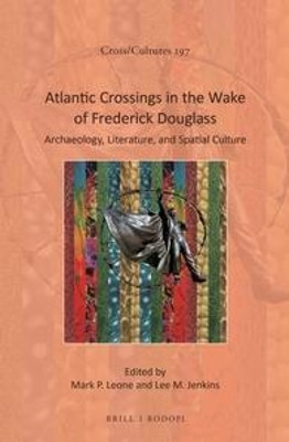 Atlantic Crossing in the Wake of Frederick Douglass: Archaeology, Literature, and Spatial Culture by Mark Leone 9789004342903